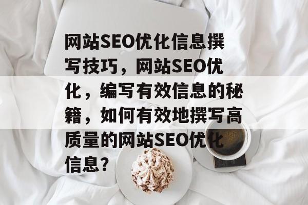 网站SEO优化信息撰写技巧，网站SEO优化，编写有效信息的秘籍，如何有效地撰写高质量的网站SEO优化信息？