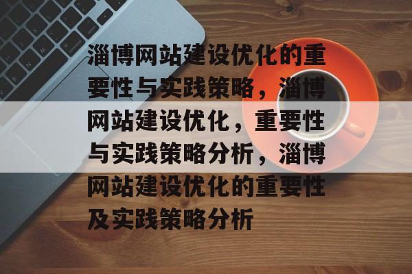 淄博网站建设优化的重要性与实践策略，淄博网站建设优化，重要性与实践策略分析，淄博网站建设优化的重要性及实践策略分析