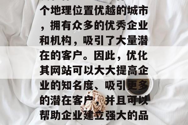 香港网站优化是一种营销策略,它通过一系列的技术和方法来提高访问者在互联网上的可见度和体验。香港作为一个地理位置优越的城市,拥有众多的优秀企业和机构,吸引了大量潜在的客户。因此,优化其网站可以大大提高企业的知名度、吸引更多的潜在客户,并且可以帮助企业建立强大的品牌形象。,香港网站优化,提升企业在线可见度与品牌形象的关键策略,香港,网站优化的关键策略 香港网站优化是一种营销策略,它通过一系列的技术和方法来提高访问者在互联网上的可见度和体验。香港作为一个地理位置优越的城市,拥有众多的优秀企业和机构,吸引了大量潜在的客户。因此,优化其网站可以大大提高企业的知名度、吸引更多的潜在客户,并且可以帮助企业建立强大的品牌形象。,香港网站优化,提升企业在线可见度与品牌形象的关键策略,香港,网站优化的关键策略
