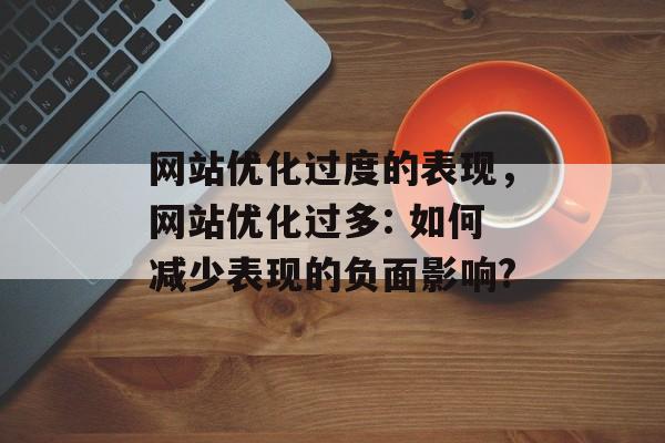 网站优化过度的表现，网站优化过多: 如何减少表现的负面影响?
