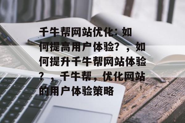 千牛帮网站优化: 如何提高用户体验？，如何提升千牛帮网站体验？，千牛帮，优化网站的用户体验策略