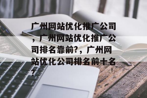 广州网站优化推广公司,广州网站优化推广公司排名靠前?,广州网站优化公司排名前十名? 广州网站优化推广公司,广州网站优化推广公司排名靠前?,广州网站优化公司排名前十名?