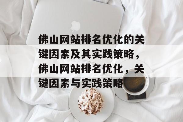 佛山网站排名优化的关键因素及其实践策略,佛山网站排名优化,关键因素与实践策略 佛山网站排名优化的关键因素及其实践策略,佛山网站排名优化,关键因素与实践策略