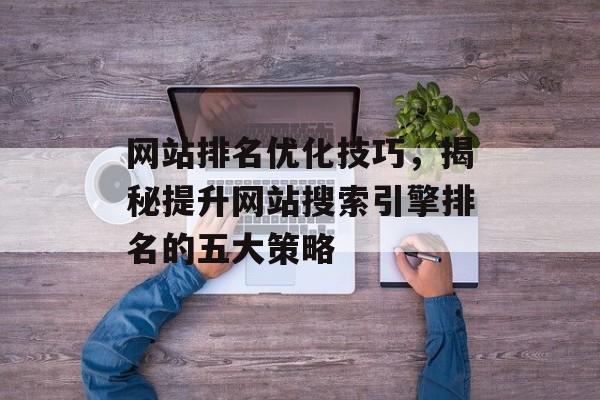 网站排名优化技巧,揭秘提升网站搜索引擎排名的五大策略 网站排名优化技巧,揭秘提升网站搜索引擎排名的五大策略