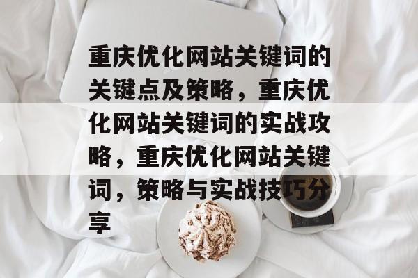 重庆优化网站关键词的关键点及策略,重庆优化网站关键词的实战攻略,重庆优化网站关键词,策略与实战技巧分享 重庆优化网站关键词的关键点及策略,重庆优化网站关键词的实战攻略,重庆优化网站关键词,策略与实战技巧分享