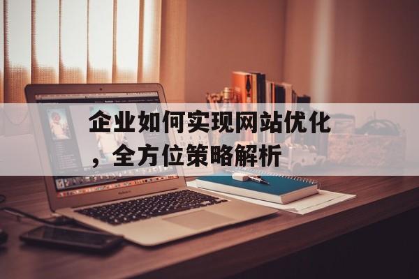 企业如何实现网站优化，全方位策略解析