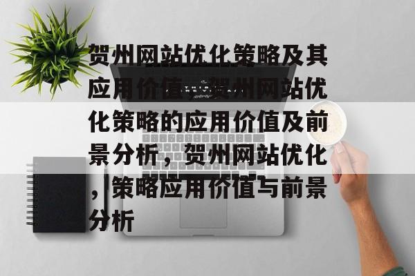 贺州网站优化策略及其应用价值,贺州网站优化策略的应用价值及前景分析,贺州网站优化,策略应用价值与前景分析 贺州网站优化策略及其应用价值,贺州网站优化策略的应用价值及前景分析,贺州网站优化,策略应用价值与前景分析