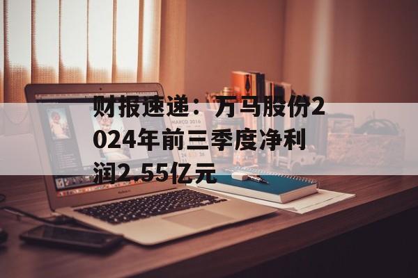 财报速递:万马股份2024年前三季度净利润2.55亿元 财报速递:万马股份2024年前三季度净利润2.55亿元