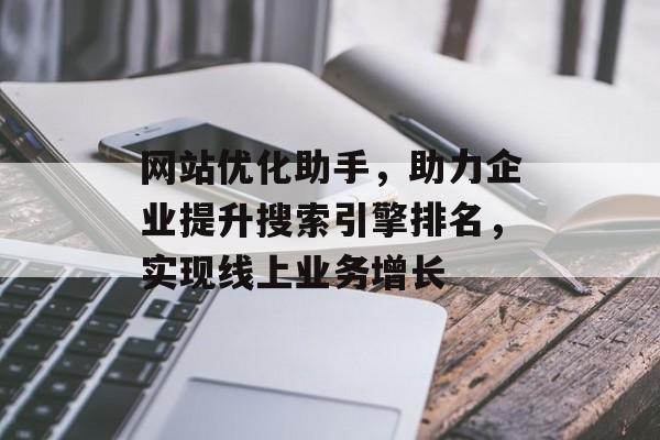 网站优化助手，助力企业提升搜索引擎排名，实现线上业务增长