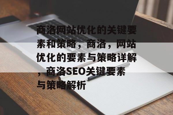 商洛网站优化的关键要素和策略,商洛,网站优化的要素与策略详解,商洛SEO关键要素与策略解析 商洛网站优化的关键要素和策略,商洛,网站优化的要素与策略详解,商洛SEO关键要素与策略解析