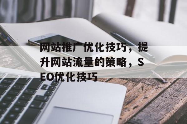网站推广优化技巧，提升网站流量的策略，SEO优化技巧