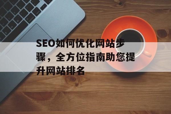 SEO如何优化网站步骤,全方位指南助您提升网站排名 SEO如何优化网站步骤,全方位指南助您提升网站排名