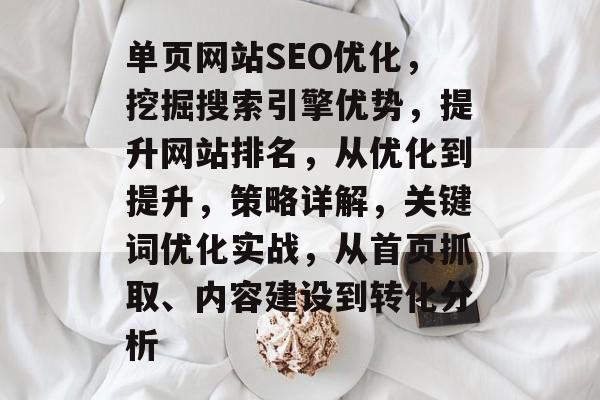 单页网站SEO优化,挖掘搜索引擎优势,提升网站排名,从优化到提升,策略详解,关键词优化实战,从首页抓取、内容建设到转化分析 单页网站SEO优化,挖掘搜索引擎优势,提升网站排名,从优化到提升,策略详解,关键词优化实战,从首页抓取、内容建设到转化分析