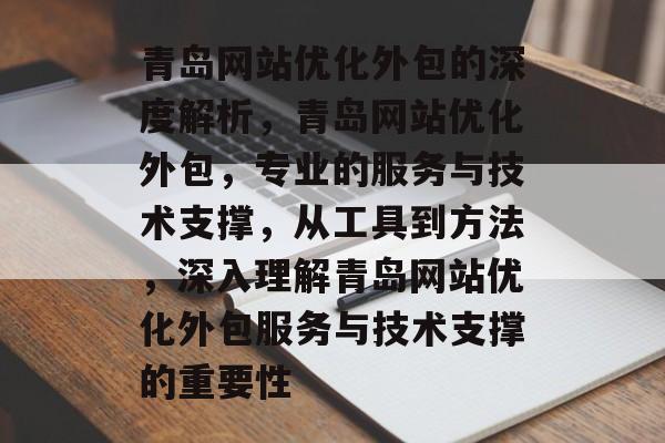 青岛网站优化外包的深度解析,青岛网站优化外包,专业的服务与技术支撑,从工具到方法,深入理解青岛网站优化外包服务与技术支撑的重要性 青岛网站优化外包的深度解析,青岛网站优化外包,专业的服务与技术支撑,从工具到方法,深入理解青岛网站优化外包服务与技术支撑的重要性