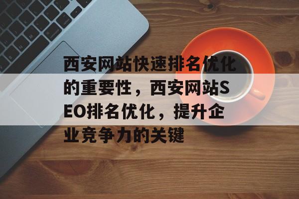 西安网站快速排名优化的重要性，西安网站SEO排名优化，提升企业竞争力的关键