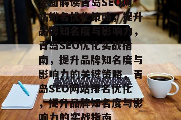 全面解读青岛SEO网站排名优化策略,提升品牌知名度与影响力,青岛SEO优化实战指南,提升品牌知名度与影响力的关键策略,青岛SEO网站排名优化,提升品牌知名度与影响力的实战指南 全面解读青岛SEO网站排名优化策略,提升品牌知名度与影响力,青岛SEO优化实战指南,提升品牌知名度与影响力的关键策略,青岛SEO网站排名优化,提升品牌知名度与影响力的实战指南
