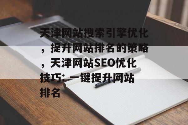 天津网站搜索引擎优化,提升网站排名的策略,天津网站SEO优化技巧: 一键提升网站排名 天津网站搜索引擎优化,提升网站排名的策略,天津网站SEO优化技巧: 一键提升网站排名
