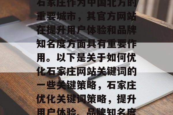 石家庄作为中国北方的重要城市,其官方网站在提升用户体验和品牌知名度方面具有重要作用。以下是关于如何优化石家庄网站关键词的一些关键策略,石家庄优化关键词策略,提升用户体验、品牌知名度 石家庄作为中国北方的重要城市,其官方网站在提升用户体验和品牌知名度方面具有重要作用。以下是关于如何优化石家庄网站关键词的一些关键策略,石家庄优化关键词策略,提升用户体验、品牌知名度