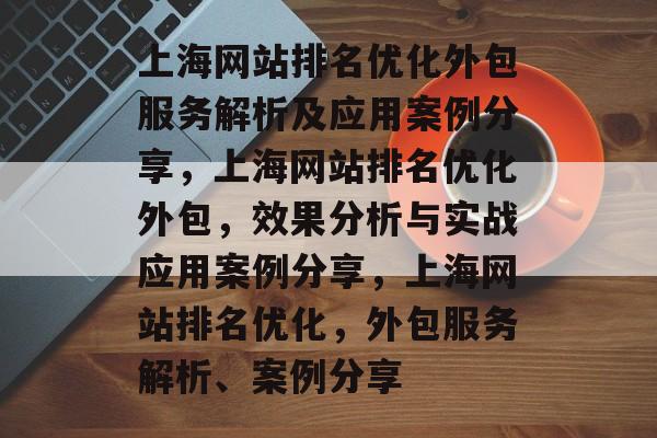 上海网站排名优化外包服务解析及应用案例分享，上海网站排名优化外包，效果分析与实战应用案例分享，上海网站排名优化，外包服务解析、案例分享