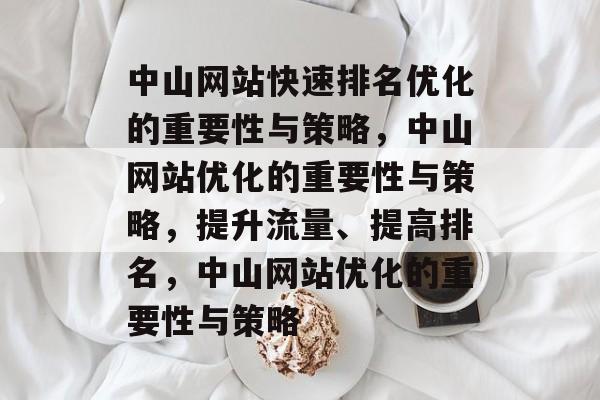 中山网站快速排名优化的重要性与策略,中山网站优化的重要性与策略,提升流量、提高排名,中山网站优化的重要性与策略 中山网站快速排名优化的重要性与策略,中山网站优化的重要性与策略,提升流量、提高排名,中山网站优化的重要性与策略