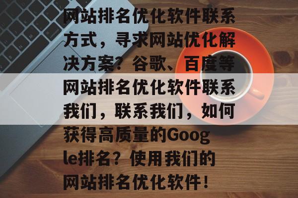 网站排名优化软件联系方式,寻求网站优化解决方案?谷歌、百度等网站排名优化软件联系我们,联系我们,如何获得高质量的Google排名?使用我们的网站排名优化软件! 网站排名优化软件联系方式,寻求网站优化解决方案?谷歌、百度等网站排名优化软件联系我们,联系我们,如何获得高质量的Google排名?使用我们的网站排名优化软件!