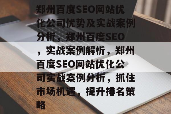 郑州百度SEO网站优化公司优势及实战案例分析,郑州百度SEO,实战案例解析,郑州百度SEO网站优化公司实战案例分析,抓住市场机遇,提升排名策略 郑州百度SEO网站优化公司优势及实战案例分析,郑州百度SEO,实战案例解析,郑州百度SEO网站优化公司实战案例分析,抓住市场机遇,提升排名策略
