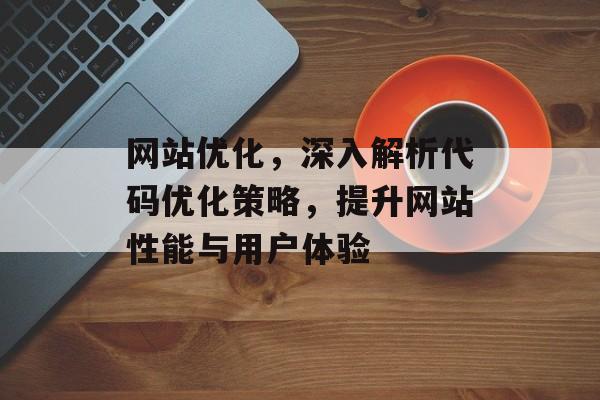 网站优化，深入解析代码优化策略，提升网站性能与用户体验