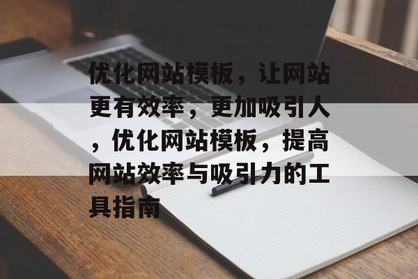 优化网站模板,让网站更有效率,更加吸引人,优化网站模板,提高网站效率与吸引力的工具指南 优化网站模板,让网站更有效率,更加吸引人,优化网站模板,提高网站效率与吸引力的工具指南