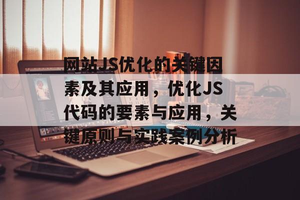 网站JS优化的关键因素及其应用,优化JS代码的要素与应用,关键原则与实践案例分析 网站JS优化的关键因素及其应用,优化JS代码的要素与应用,关键原则与实践案例分析