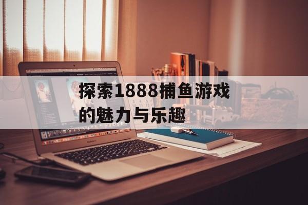 探索1888捕鱼游戏的魅力与乐趣