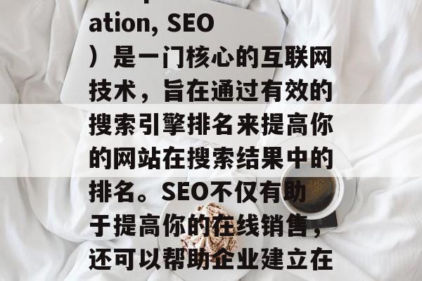 SEO和网站优化（Search Engine Optimization, SEO）是一门核心的互联网技术，旨在通过有效的搜索引擎排名来提高你的网站在搜索结果中的排名。SEO不仅有助于提高你的在线销售，还可以帮助企业建立在线声誉和品牌形象。，SEO，如何提升网站排名并增强在线销售
