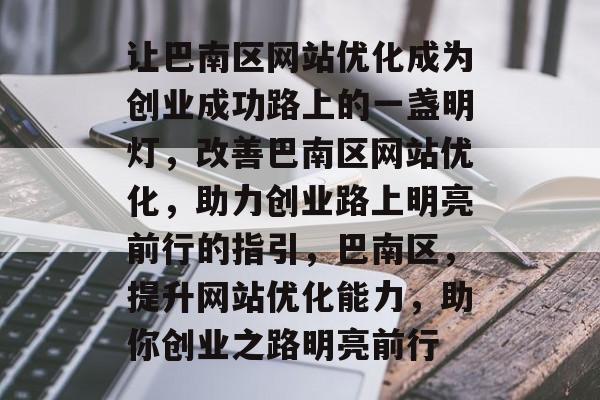 让巴南区网站优化成为创业成功路上的一盏明灯,改善巴南区网站优化,助力创业路上明亮前行的指引,巴南区,提升网站优化能力,助你创业之路明亮前行 让巴南区网站优化成为创业成功路上的一盏明灯,改善巴南区网站优化,助力创业路上明亮前行的指引,巴南区,提升网站优化能力,助你创业之路明亮前行