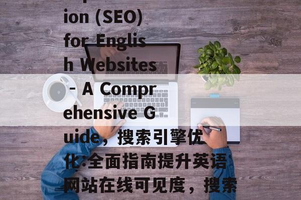 Title: Search Engine Optimization (SEO) for English Websites - A Comprehensive Guide,搜索引擎优化:全面指南提升英语网站在线可见度,搜索引擎优化: 基本指南提升英语网站在线可见度 Title: Search Engine Optimization (SEO) for English Websites - A Comprehensive Guide,搜索引擎优化:全面指南提升英语网站在线可见度,搜索引擎优化: 基本指南提升英语网站在线可见度