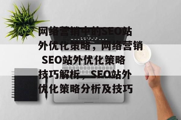 网络营销中的SEO站外优化策略，网络营销 SEO站外优化策略技巧解析，SEO站外优化策略分析及技巧