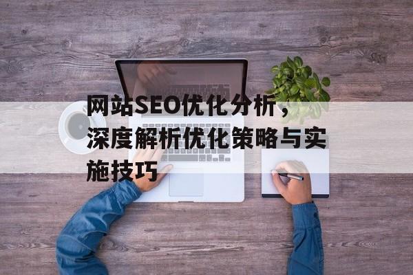 网站SEO优化分析,深度解析优化策略与实施技巧 网站SEO优化分析,深度解析优化策略与实施技巧