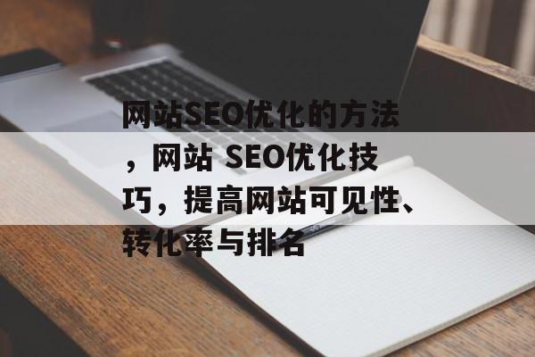 网站SEO优化的方法,网站 SEO优化技巧,提高网站可见性、转化率与排名 网站SEO优化的方法,网站 SEO优化技巧,提高网站可见性、转化率与排名