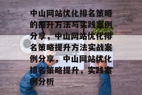 中山网站优化排名策略的提升方法与实践案例分享，中山网站优化排名策略提升方法实战案例分享，中山网站优化排名策略提升，实践案例分析