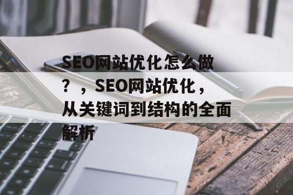 SEO网站优化怎么做?,SEO网站优化,从关键词到结构的全面解析 SEO网站优化怎么做?,SEO网站优化,从关键词到结构的全面解析