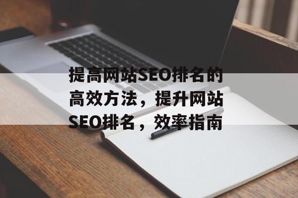 提高网站SEO排名的高效方法,提升网站 SEO排名,效率指南 提高网站SEO排名的高效方法,提升网站 SEO排名,效率指南