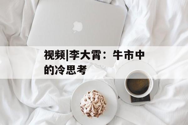 视频|李大霄：牛市中的冷思考