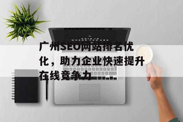 广州SEO网站排名优化，助力企业快速提升在线竞争力