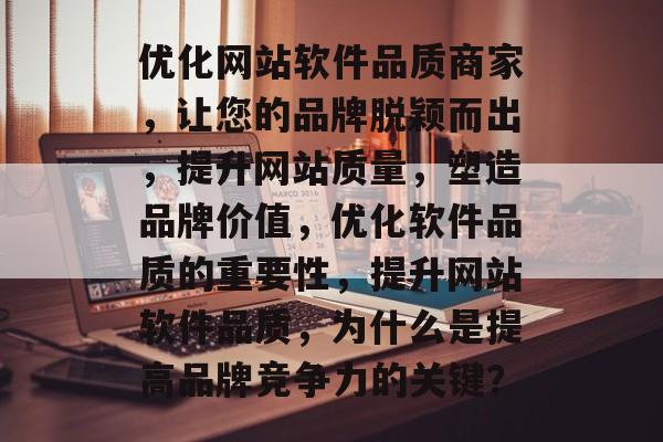 优化网站软件品质商家，让您的品牌脱颖而出，提升网站质量，塑造品牌价值，优化软件品质的重要性，提升网站软件品质，为什么是提高品牌竞争力的关键？