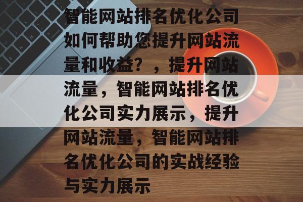 智能网站排名优化公司如何帮助您提升网站流量和收益？，提升网站流量，智能网站排名优化公司实力展示，提升网站流量，智能网站排名优化公司的实战经验与实力展示