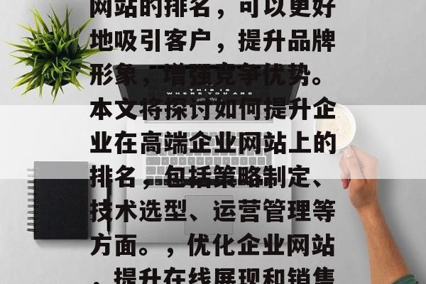 在互联网的浪潮中，企业的核心竞争力主要来源于其在线展示和销售的能力。通过优化企业网站的排名，可以更好地吸引客户，提升品牌形象，增强竞争优势。本文将探讨如何提升企业在高端企业网站上的排名，包括策略制定、技术选型、运营管理等方面。，优化企业网站，提升在线展现和销售能力的关键策略，优化企业网站，提升在线展示与销售能力，策略、技术选型与运营要点