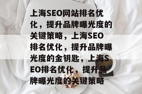 上海SEO网站排名优化,提升品牌曝光度的关键策略,上海SEO排名优化,提升品牌曝光度的金钥匙,上海SEO排名优化,提升品牌曝光度的关键策略 上海SEO网站排名优化,提升品牌曝光度的关键策略,上海SEO排名优化,提升品牌曝光度的金钥匙,上海SEO排名优化,提升品牌曝光度的关键策略