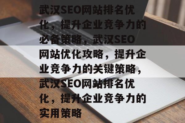武汉SEO网站排名优化，提升企业竞争力的必备策略，武汉SEO网站优化攻略，提升企业竞争力的关键策略，武汉SEO网站排名优化，提升企业竞争力的实用策略