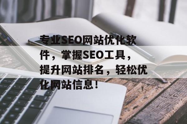 专业SEO网站优化软件，掌握SEO工具，提升网站排名，轻松优化网站信息！