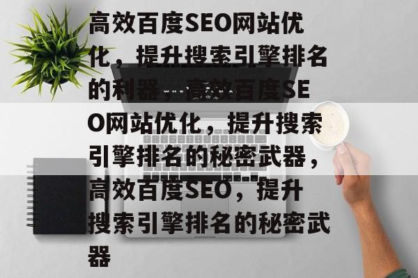 高效百度SEO网站优化,提升搜索引擎排名的利器,高效百度SEO网站优化,提升搜索引擎排名的秘密武器,高效百度SEO,提升搜索引擎排名的秘密武器 高效百度SEO网站优化,提升搜索引擎排名的利器,高效百度SEO网站优化,提升搜索引擎排名的秘密武器,高效百度SEO,提升搜索引擎排名的秘密武器