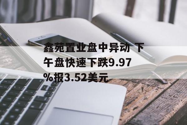 鑫苑置业盘中异动 下午盘快速下跌9.97%报3.52美元 鑫苑置业盘中异动 下午盘快速下跌9.97%报3.52美元