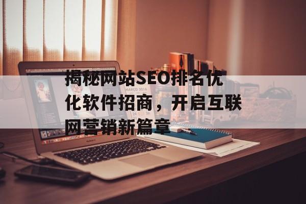 揭秘网站SEO排名优化软件招商，开启互联网营销新篇章